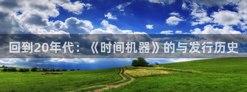 pp电子电子商务有限公司电话：回到20年代：《时间机器》的与发行历史