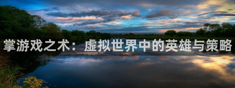 pp电子官网解绑银行卡怎么弄：掌游戏之术：虚拟世界中的英雄与策略